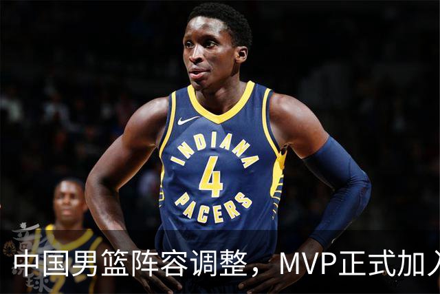 中国男篮阵容调整，MVP正式加入再见胡明轩！