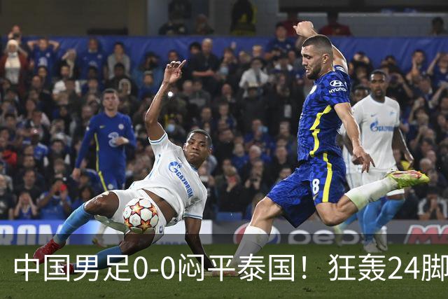 中国男足0-0闷平泰国！狂轰24脚射门0进球！观众人数不如U23比赛