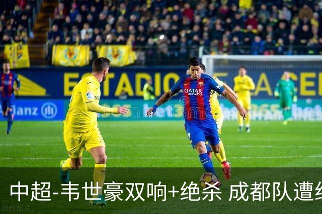 中超-韦世豪双响+绝杀 成都队遭绝平后反绝杀3-2新鹏城
