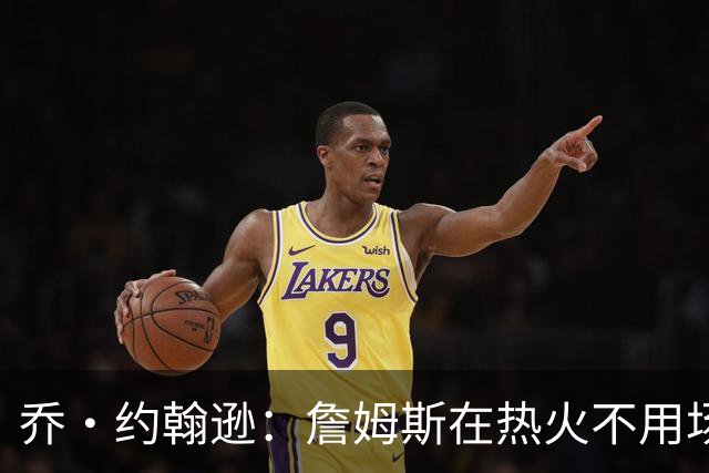 乔·约翰逊：詹姆斯在热火不用场均拿25分 还可以引进克莱