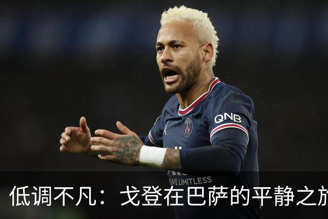 低调不凡：戈登在巴萨的平静之旅与世界杯的期待