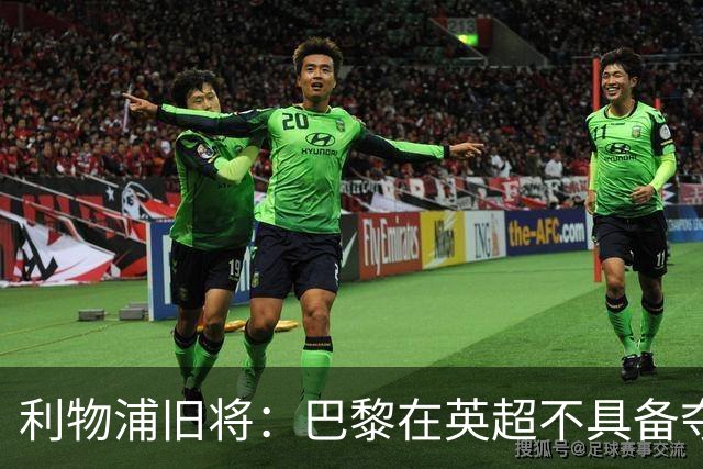 利物浦旧将：巴黎在英超不具备夺冠实力，狼队去其他联赛可以争冠