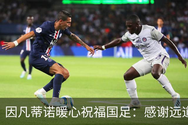 因凡蒂诺暖心祝福国足：感谢远道而来，祝中国队未来一切好运