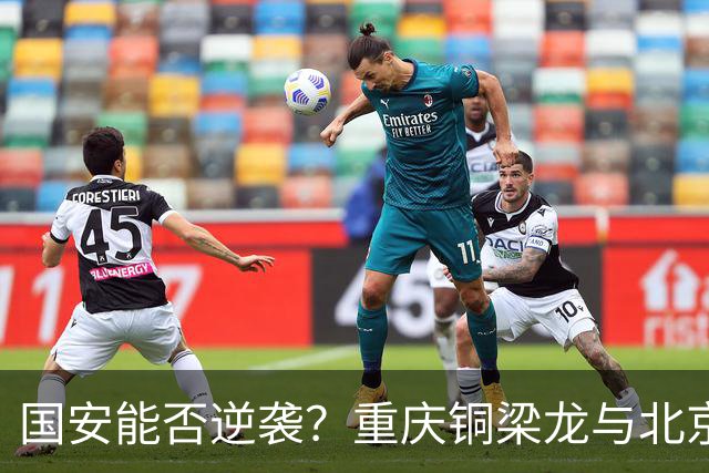 国安能否逆袭？重庆铜梁龙与北京国安的激烈对抗分析