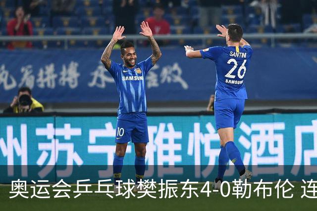 奥运会乒乓球樊振东4-0勒布伦 连续2届进男单决赛