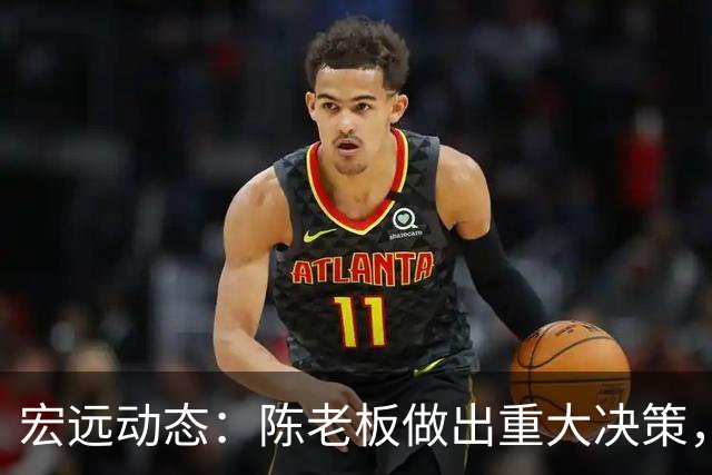 宏远动态：陈老板做出重大决策，朱芳雨离队交接已完成，黄明依将续约