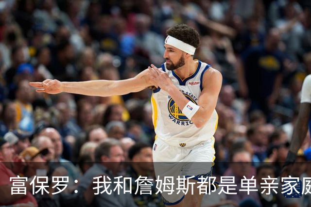 富保罗：我和詹姆斯都是单亲家庭&母亲很年轻 我们最开始因此投缘
