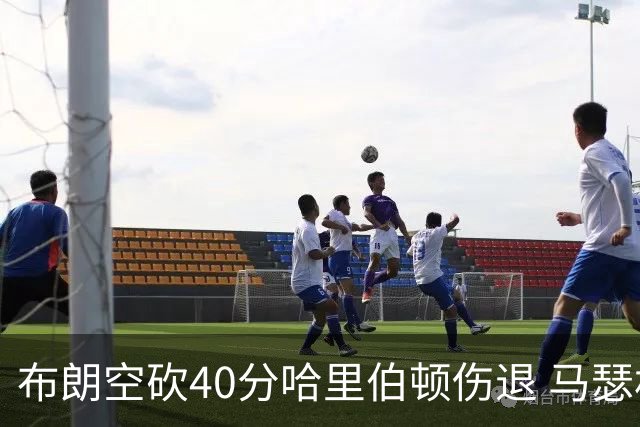 布朗空砍40分哈里伯顿伤退 马瑟林准绝杀绿军