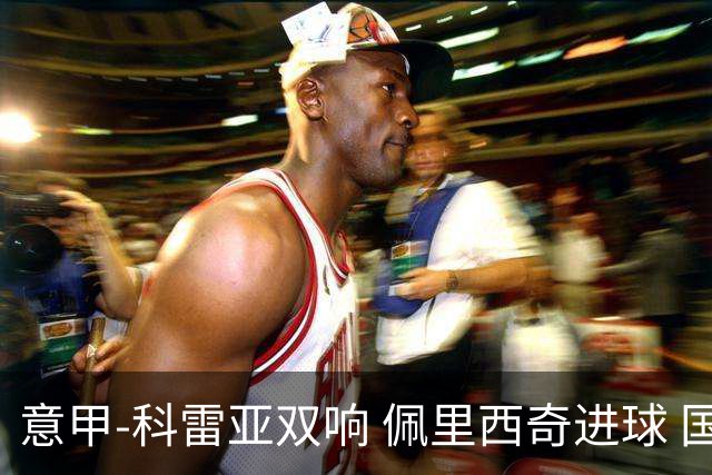 意甲-科雷亚双响 佩里西奇进球 国米3-0屈居亚军