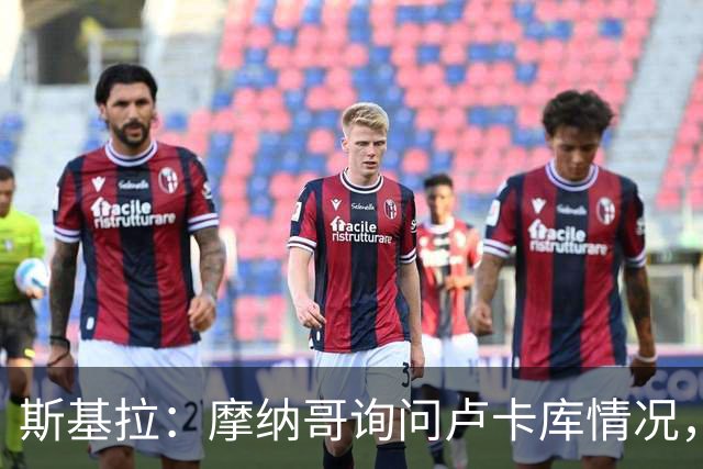 斯基拉：摩纳哥询问卢卡库情况，球员已拒绝两份土超报价