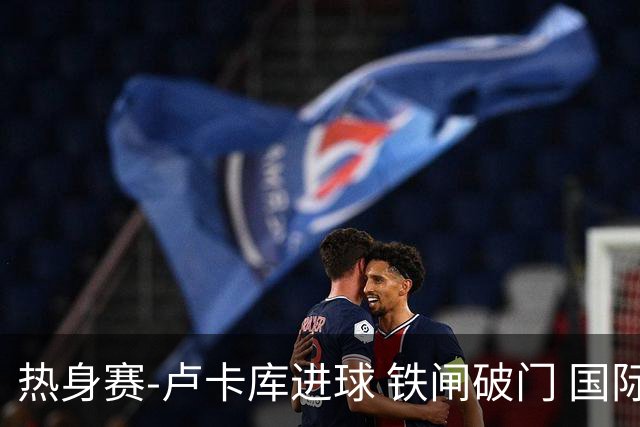 热身赛-卢卡库进球 铁闸破门 国际米兰2-4负黄潜