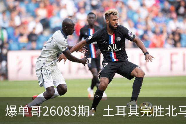 爆单哥26083期：土耳其完胜北马其顿，奥地利状态火热！