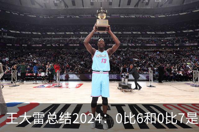王大雷总结2024：0比6和0比7是我不断提升的动力