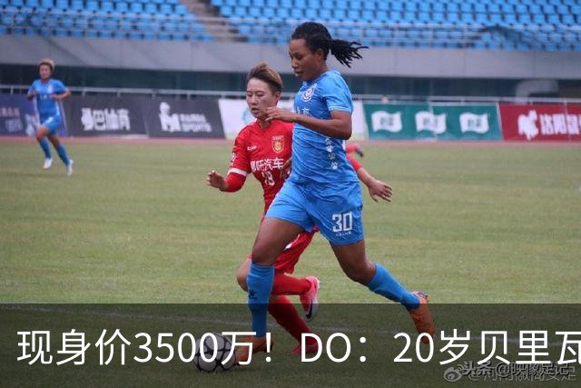 现身价3500万！DO：20岁贝里瓦尔已告知热刺今夏想离队寻求新挑战