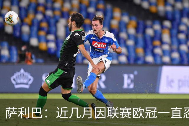 萨利巴：近几月因联赛欧冠一直忍着背伤；上一场补水帮了我们大忙