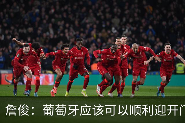 詹俊：葡萄牙应该可以顺利迎开门红 中锋位置不一定有破门的机会
