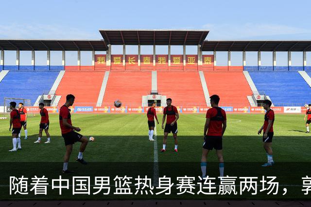 随着中国男篮热身赛连赢两场，郭士强和教练团队可能会做出三大调整