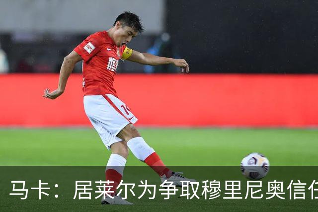 马卡：居莱尔为争取穆里尼奥信任做好准备，希望拿到主力位置