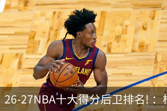 26-27NBA十大得分后卫排名! ：榜单大换血？华子还能顶住压力吗？【观篮高手】
