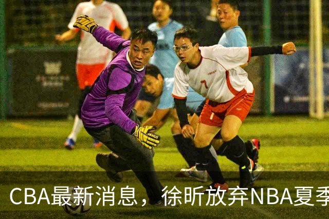 CBA最新消息，徐昕放弃NBA夏季联赛邀请，孙悦现身周杰伦演唱会！