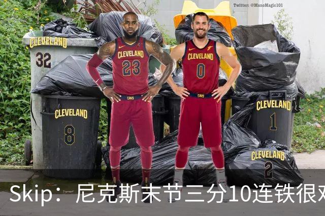 Skip：尼克斯末节三分10连铁很难逆转 卡斯尔致命三分杀死比赛